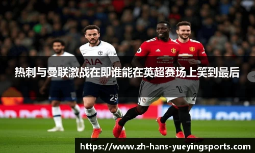 热刺与曼联激战在即谁能在英超赛场上笑到最后